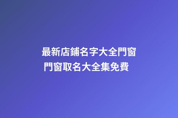 最新店鋪名字大全門窗 門窗取名大全集免費-第1張-店鋪起名-玄機派
